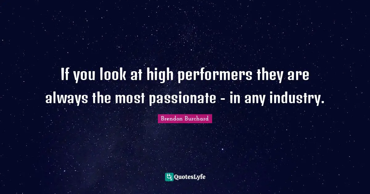 Performers Quotes: "If you look at high performers they are always the most passionate - in any industry."