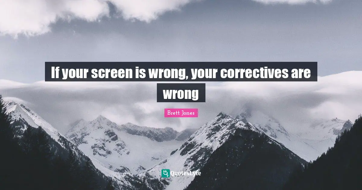 If your screen is wrong, your correctives are wrong