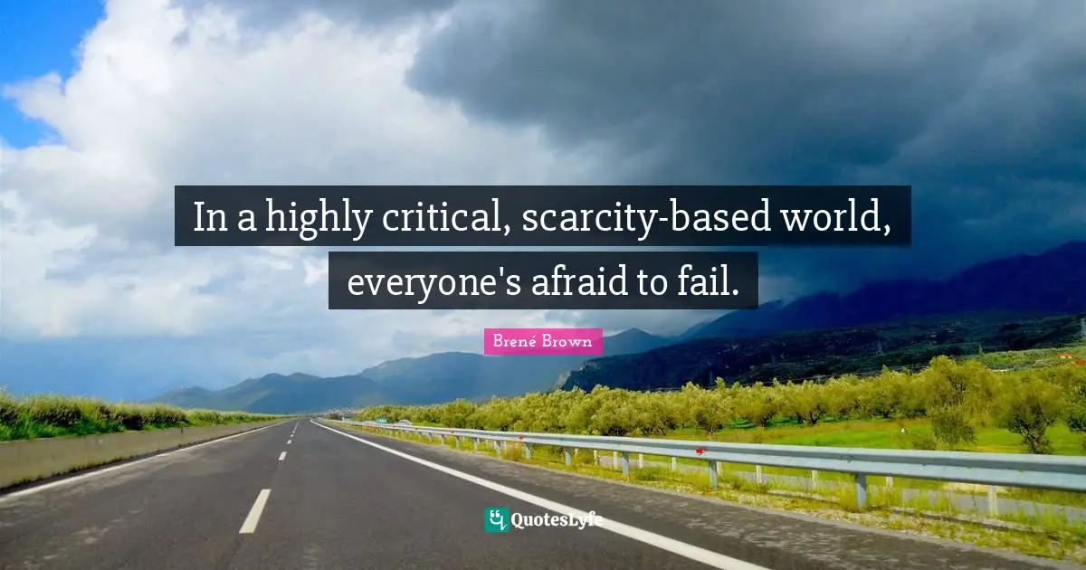 In a highly critical, scarcity-based world, everyone's afraid to fail.