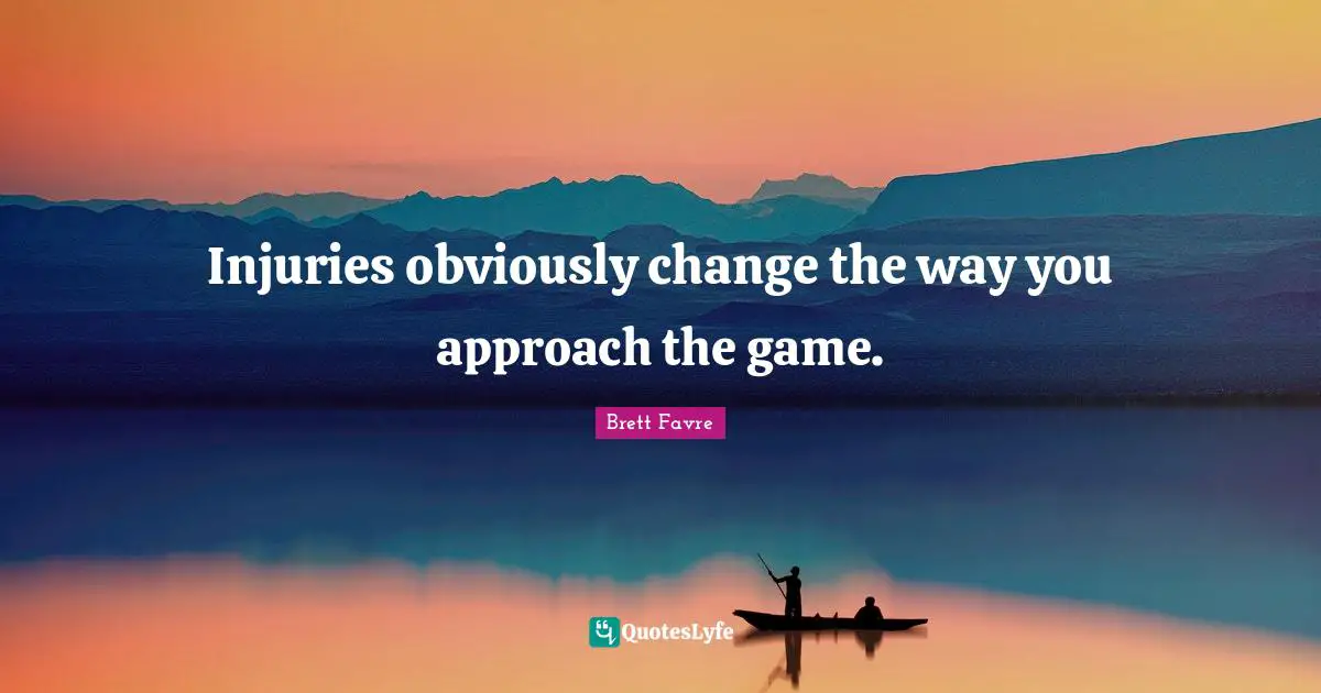 Change Approach Quotes: "Injuries obviously change the way you approach the game."