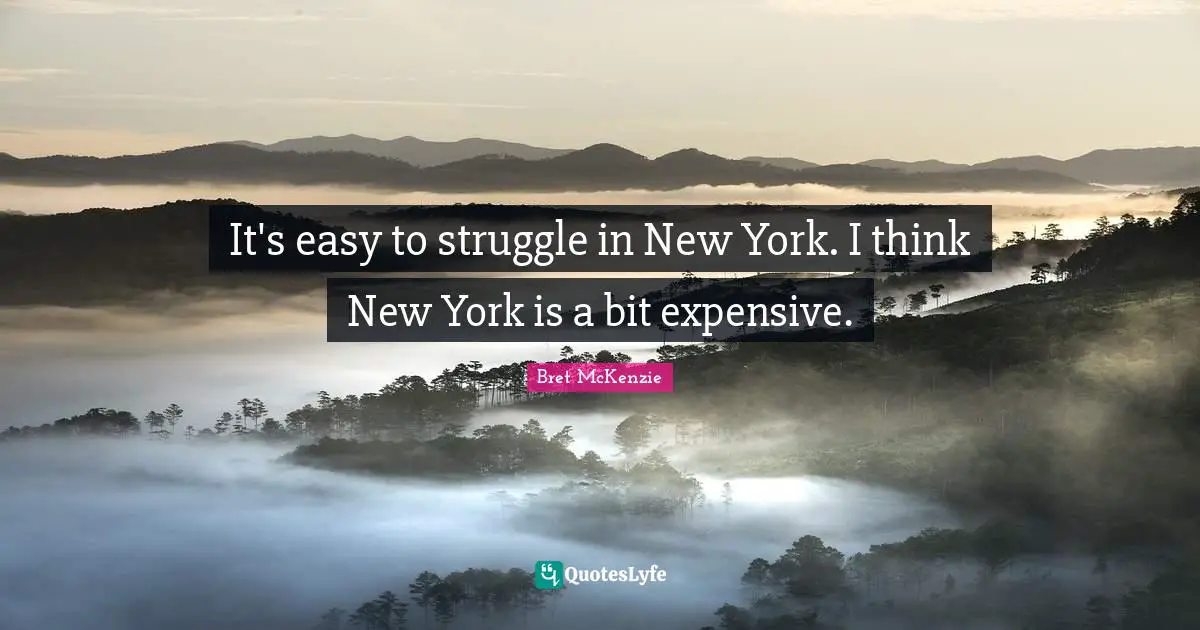 It's easy to struggle in New York. I think New York is a bit expensive.
