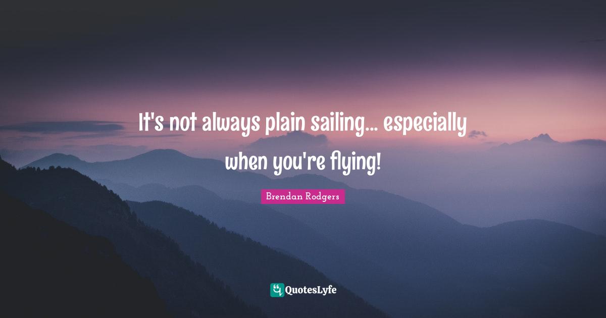 Brendan Rodgers Quotes: "It's not always plain sailing... especially when you're flying!"