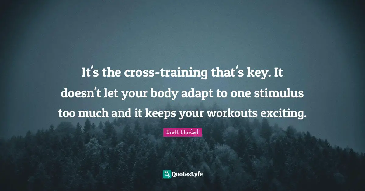 It's the cross-training that's key. It doesn't let your body adapt to one stimulus too much and it keeps your workouts exciting.