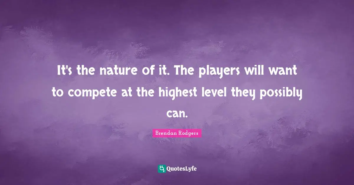 Brendan Rodgers Quotes: "It's the nature of it. The players will want to compete at the highest level they possibly can."