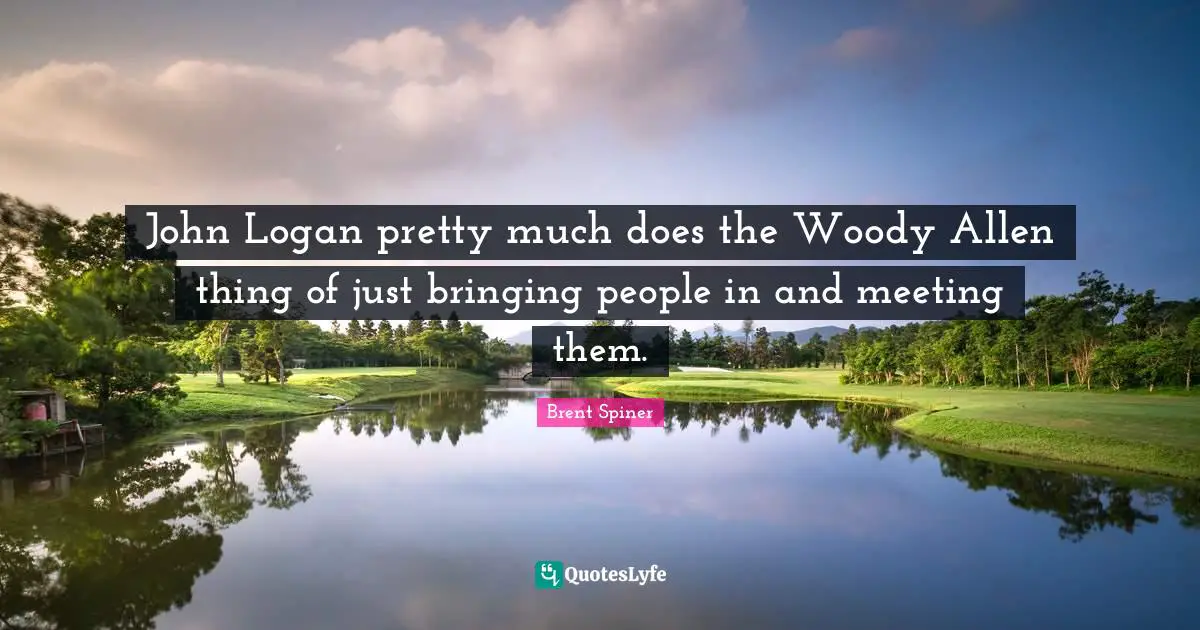 Brent Spiner Quotes: "John Logan pretty much does the Woody Allen thing of just bringing people in and meeting them."