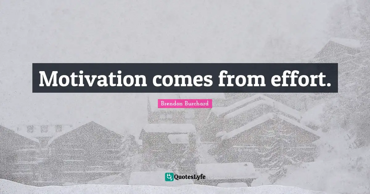 Motivation comes from effort.