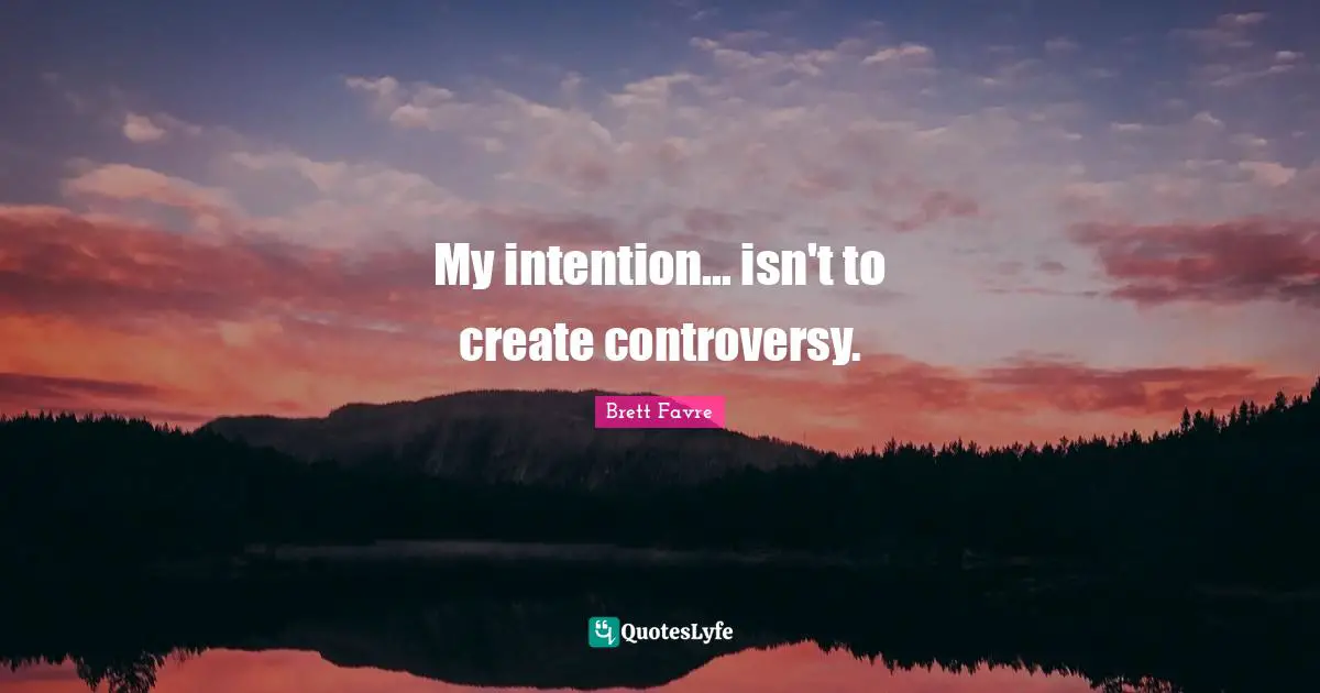 My intention... isn't to create controversy.