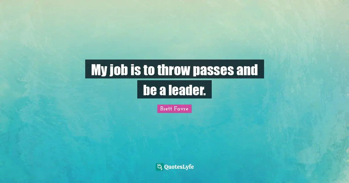 My job is to throw passes and be a leader.