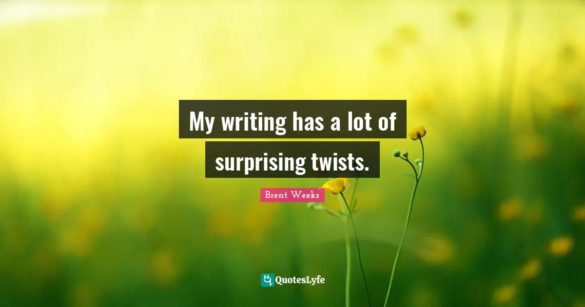 My writing has a lot of surprising twists.