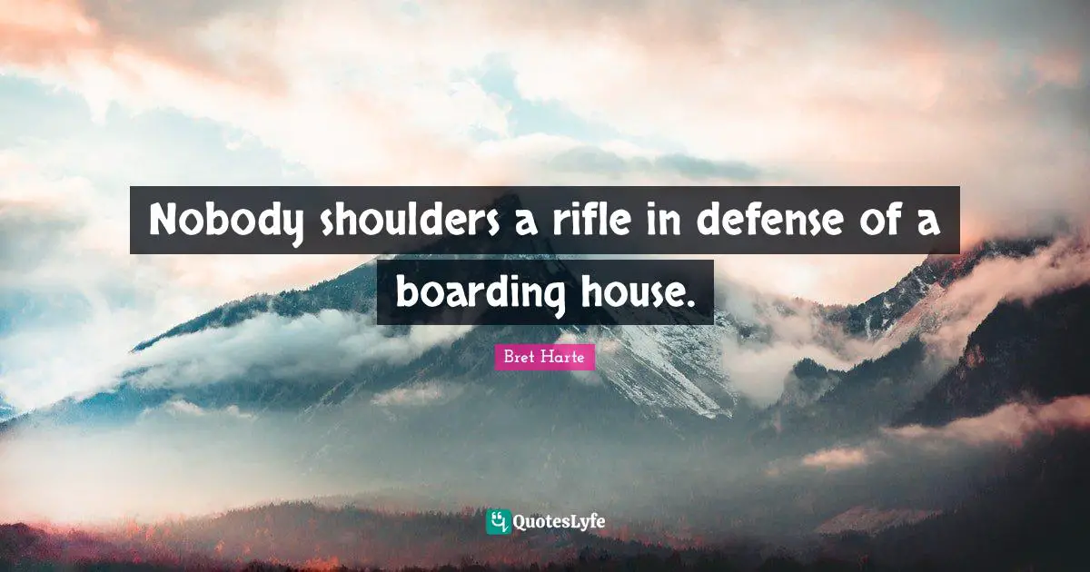 Bret Harte Quotes: "Nobody shoulders a rifle in defense of a boarding house."
