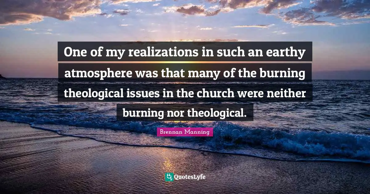 One of my realizations in such an earthy atmosphere was that many of the burning theological issues in the church were neither burning nor theological.