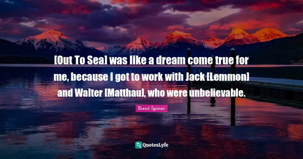 Brent Spiner Quotes: "[Out To Sea] was like a dream come true for me, because I got to work with Jack [Lemmon] and Walter [Matthau], who were unbelievable."
