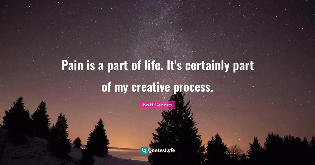 Brett Dennen Quotes: "Pain is a part of life. It's certainly part of my creative process."