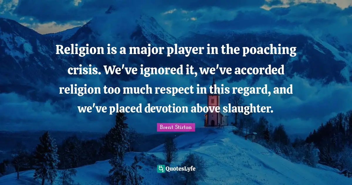Slaughter Quotes: "Religion is a major player in the poaching crisis. We've ignored it, we've accorded religion too much respect in this regard, and we've placed devotion above slaughter."