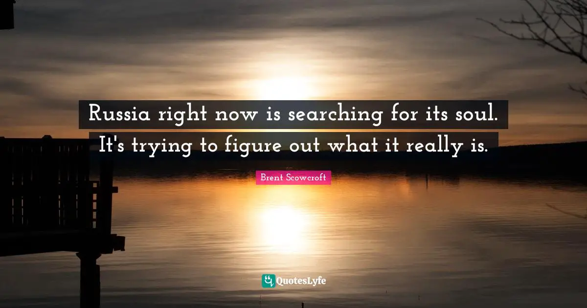 Russia right now is searching for its soul. It's trying to figure out what it really is.