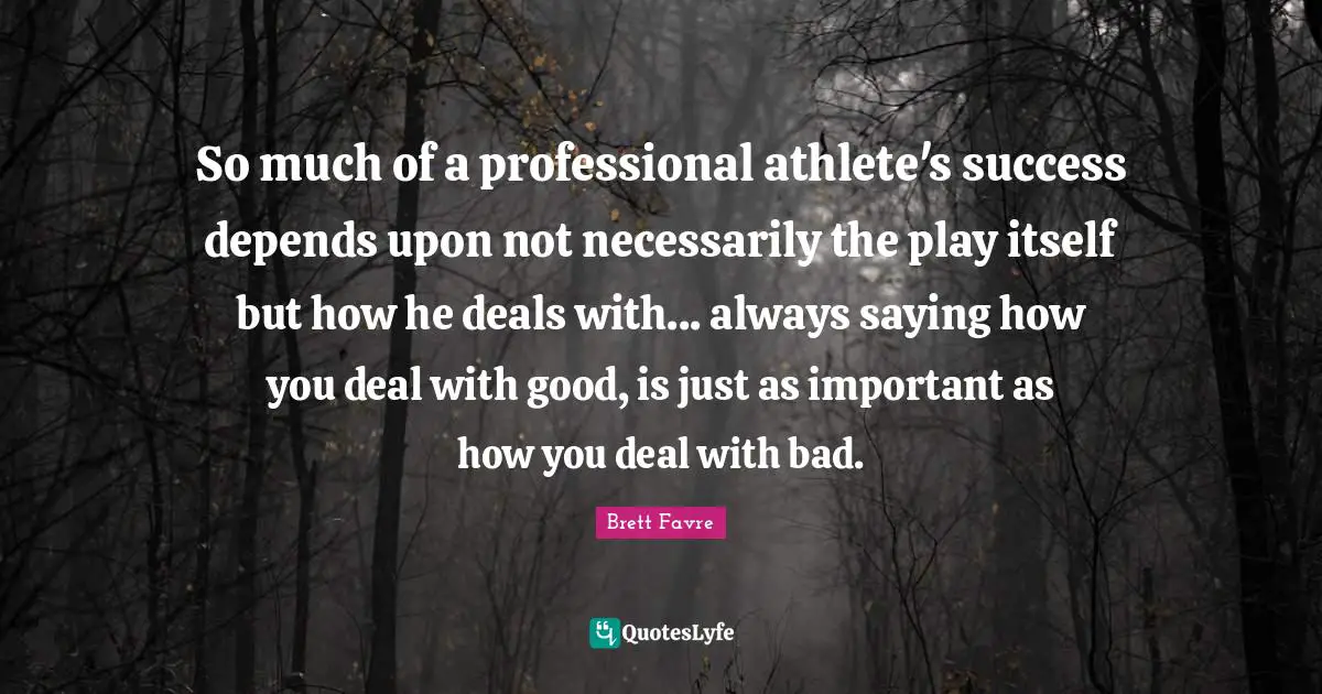 So much of a professional athlete's success depends upon not necessarily the play itself but how he deals with... always saying how you deal with good, is just as important as how you deal with bad.