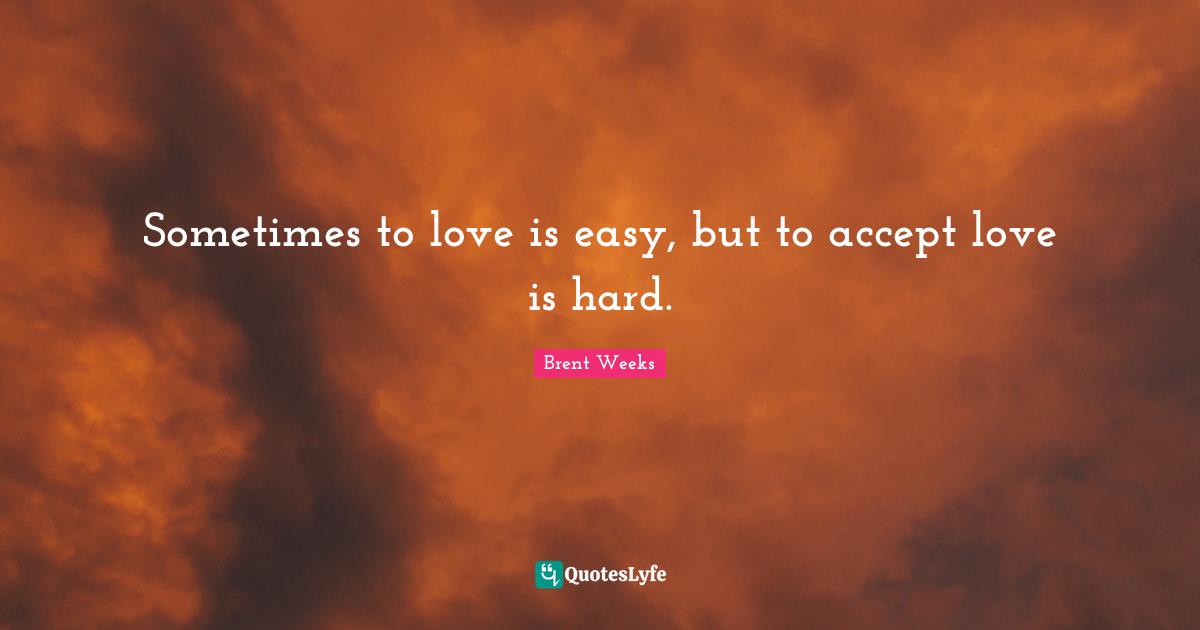 Sometimes to love is easy, but to accept love is hard.