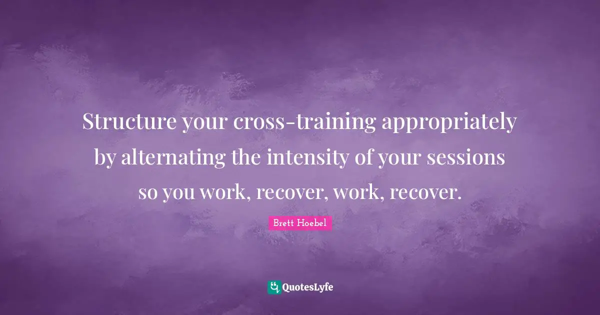 Structure your cross-training appropriately by alternating the intensity of your sessions so you work, recover, work, recover.