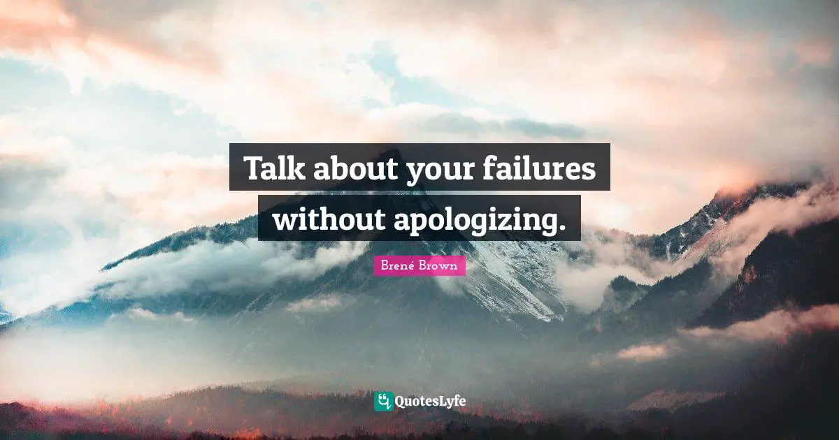 Talk about your failures without apologizing.