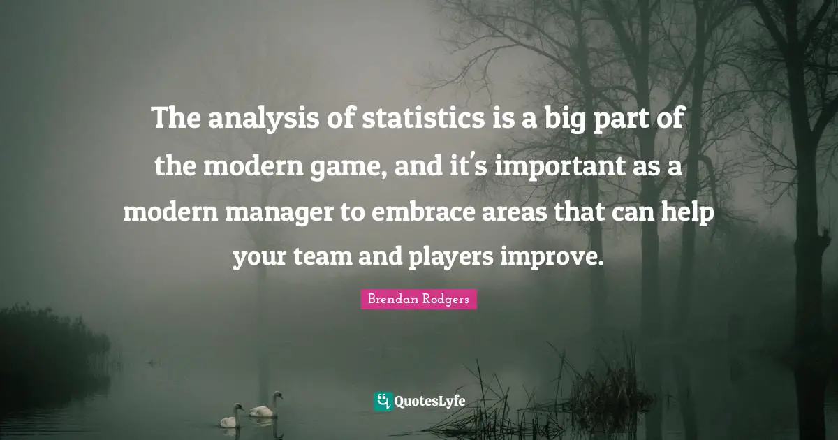 Brendan Rodgers Quotes: "The analysis of statistics is a big part of the modern game, and it's important as a modern manager to embrace areas that can help your team and players improve."