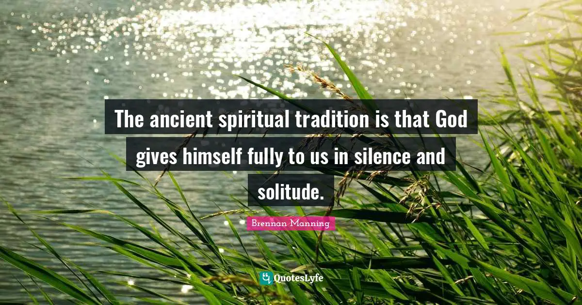 The ancient spiritual tradition is that God gives himself fully to us in silence and solitude.