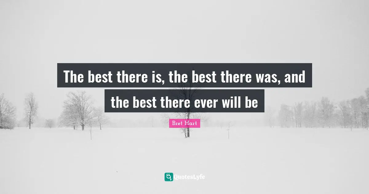 The best there is, the best there was, and the best there ever will be