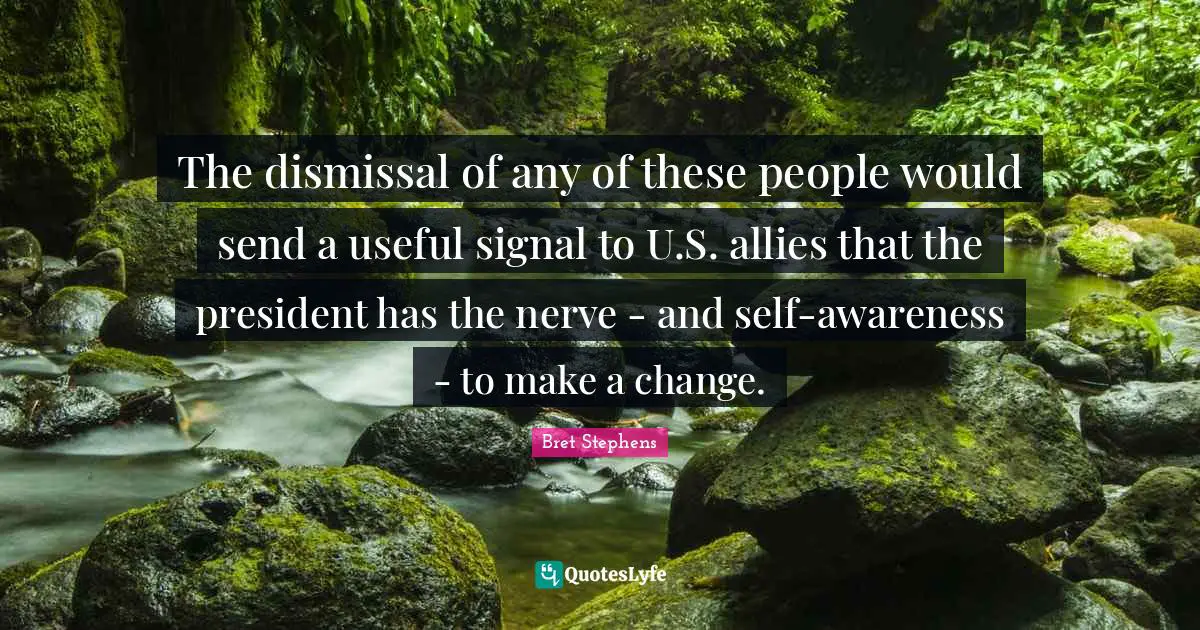 The dismissal of any of these people would send a useful signal to U.S. allies that the president has the nerve - and self-awareness - to make a change.