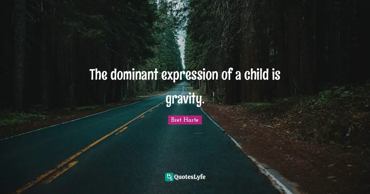 Bret Harte Quotes: "The dominant expression of a child is gravity."