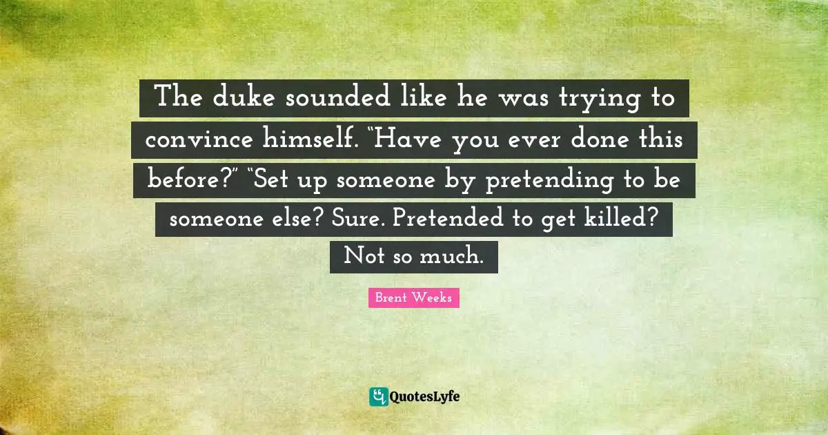 Pretending To Be Someone Else Quotes: "The duke sounded like he was trying to convince himself. “Have you ever done this before?” “Set up someone by pretending to be someone else? Sure. Pretended to get killed? Not so much."