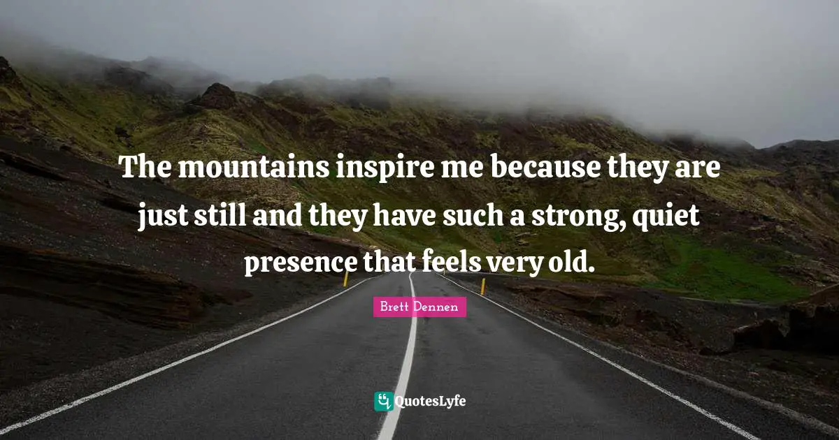 Brett Dennen Quotes: "The mountains inspire me because they are just still and they have such a strong, quiet presence that feels very old."