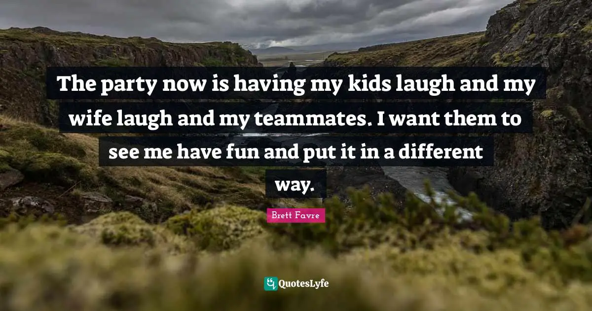 The party now is having my kids laugh and my wife laugh and my teammates. I want them to see me have fun and put it in a different way.