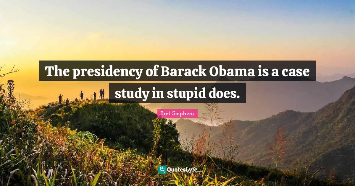 The presidency of Barack Obama is a case study in stupid does.