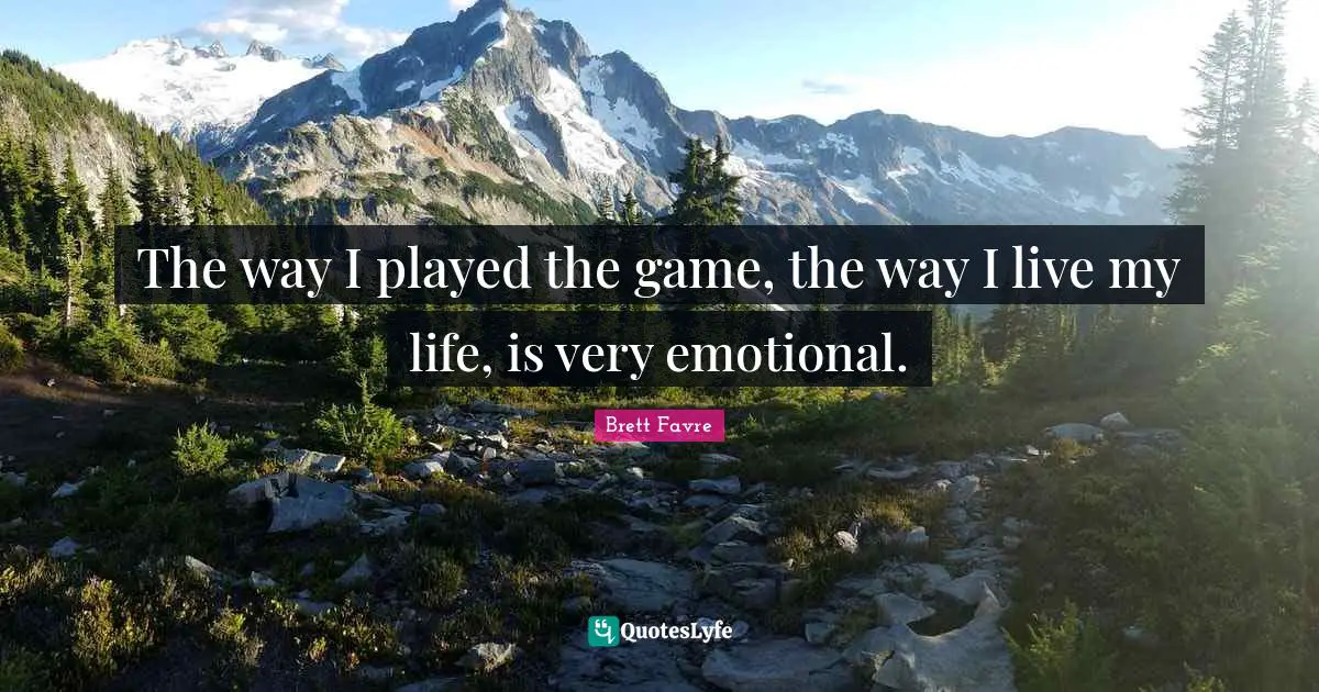 The way I played the game, the way I live my life, is very emotional.