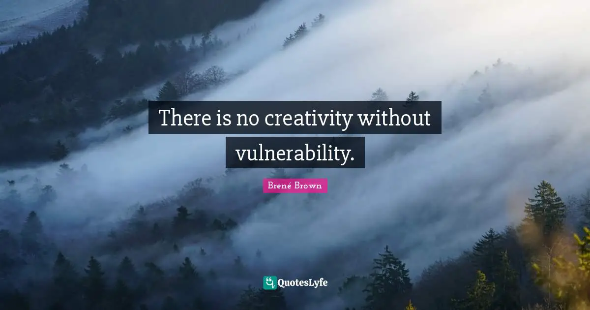 There is no creativity without vulnerability.
