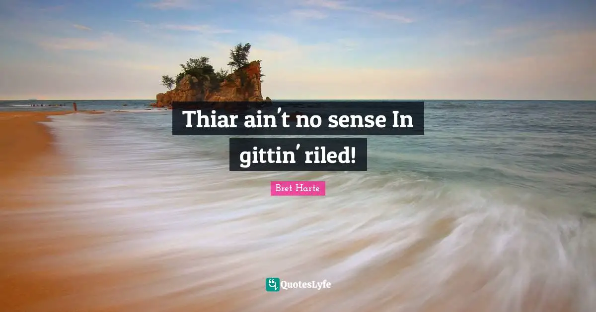 Bret Harte Quotes: "Thiar ain't no sense In gittin' riled!"