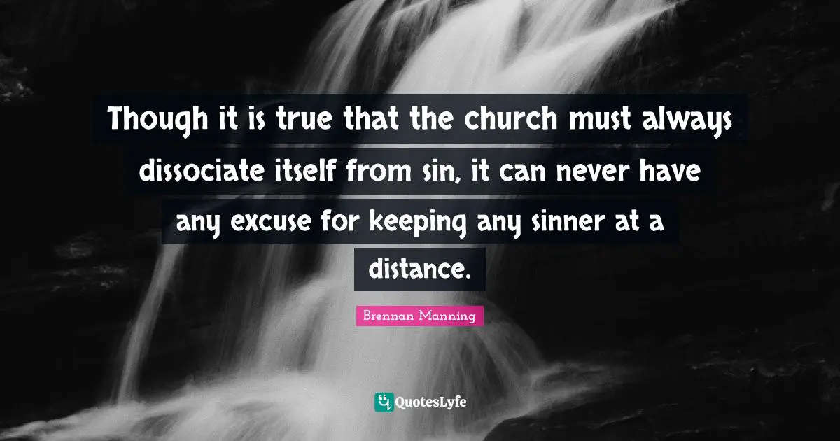 Though it is true that the church must always dissociate itself from sin, it can never have any excuse for keeping any sinner at a distance.