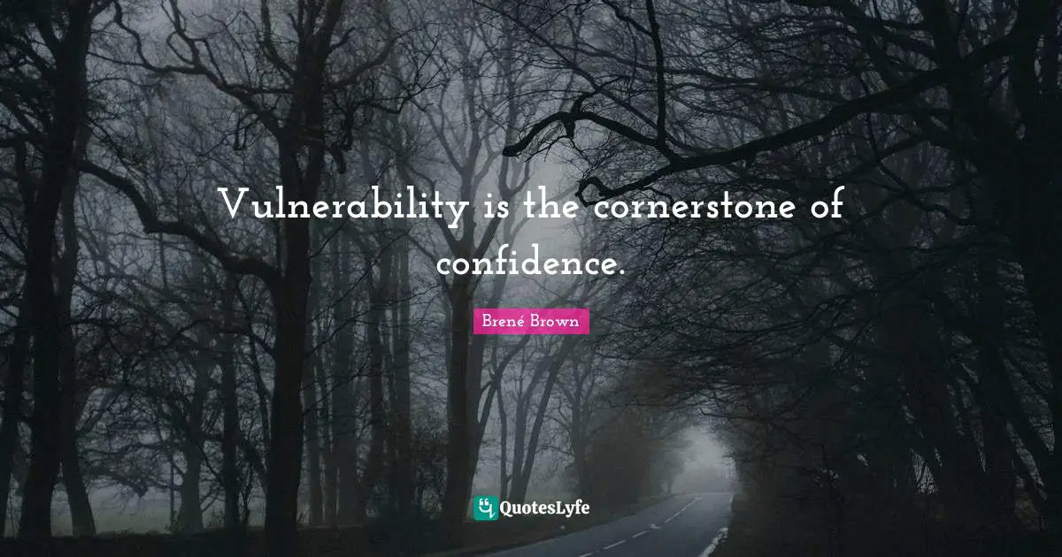 Vulnerability is the cornerstone of confidence.