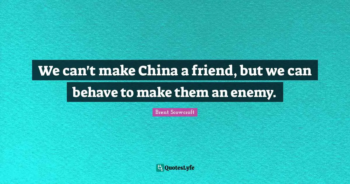 We can't make China a friend, but we can behave to make them an enemy.