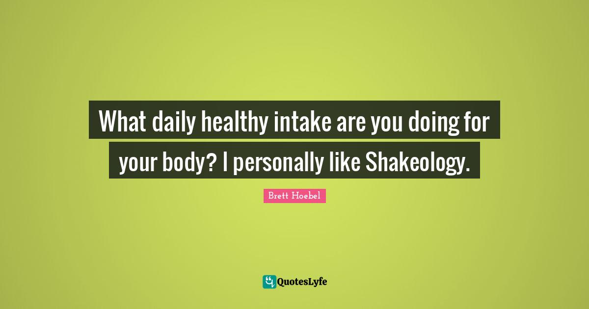 Your Body Quotes: "What daily healthy intake are you doing for your body? I personally like Shakeology."
