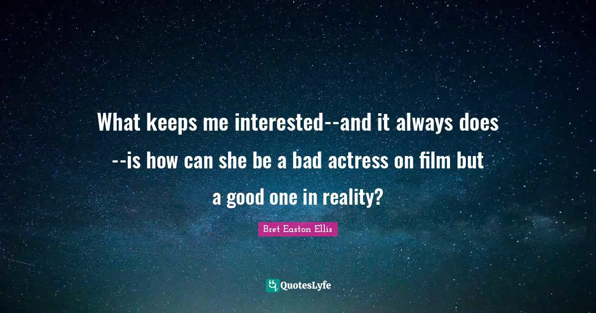What keeps me interested--and it always does--is how can she be a bad actress on film but a good one in reality?