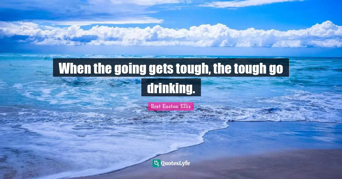 Going Gets Tough Quotes: "When the going gets tough, the tough go drinking."