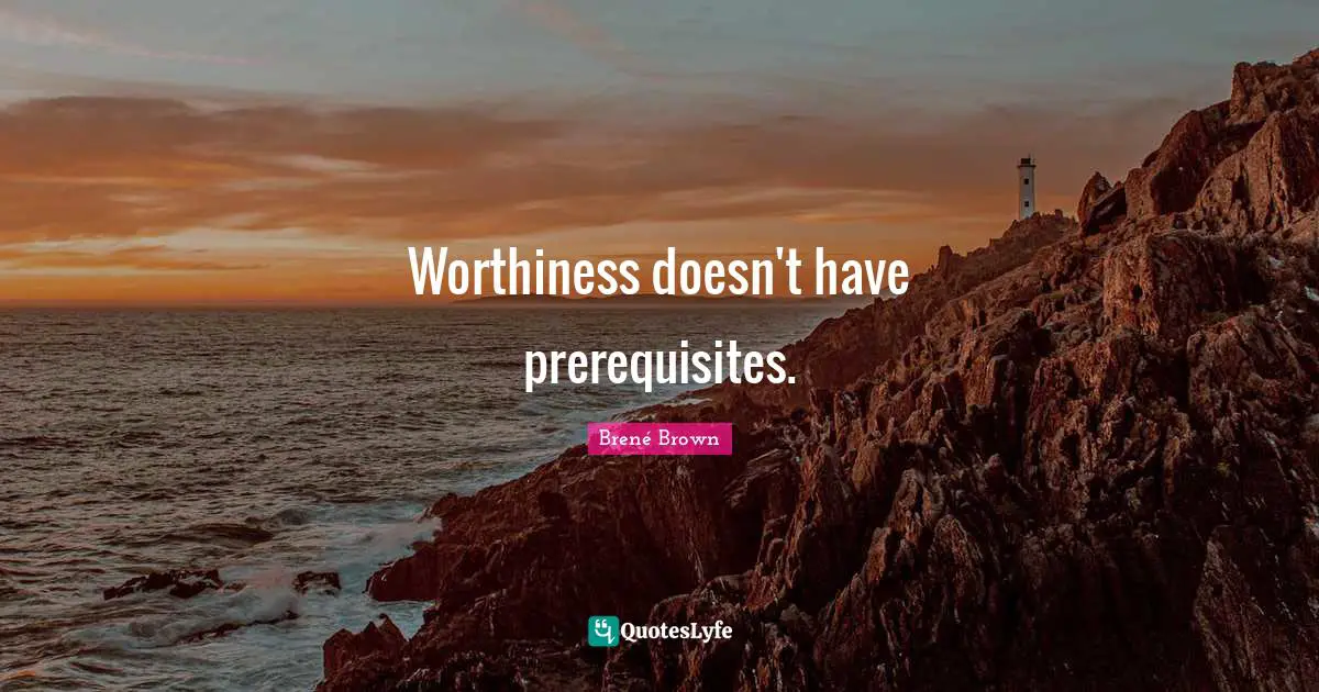 Worthiness Quotes: "Worthiness doesn't have prerequisites."