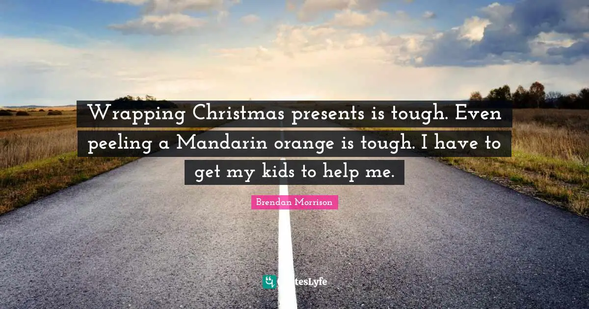 Wrapping Quotes: "Wrapping Christmas presents is tough. Even peeling a Mandarin orange is tough. I have to get my kids to help me."