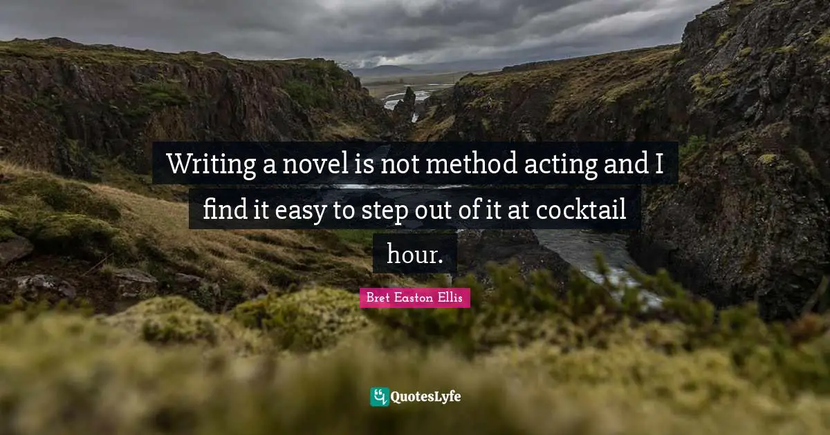 Novel Quotes: "Writing a novel is not method acting and I find it easy to step out of it at cocktail hour."