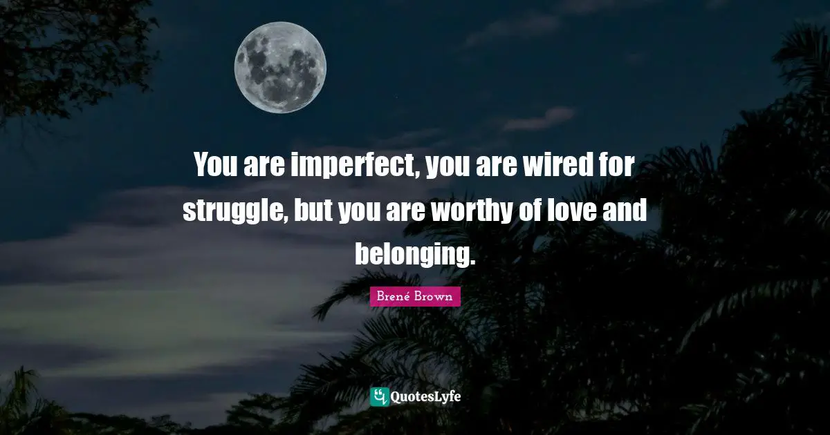 Belonging Quotes: "You are imperfect, you are wired for struggle, but you are worthy of love and belonging."