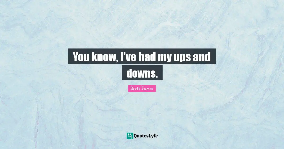 Ups Downs Quotes: "You know, I've had my ups and downs."