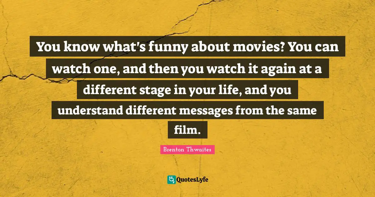 You know what's funny about movies? You can watch one, and then you watch it again at a different stage in your life, and you understand different messages from the same film.