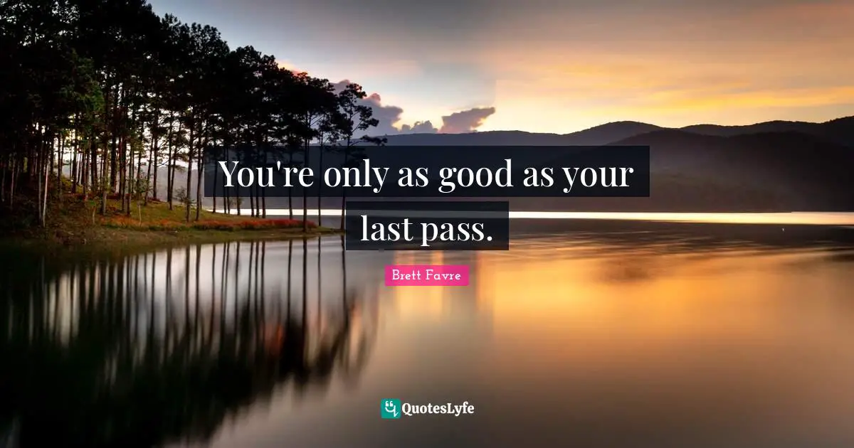 You're only as good as your last pass.