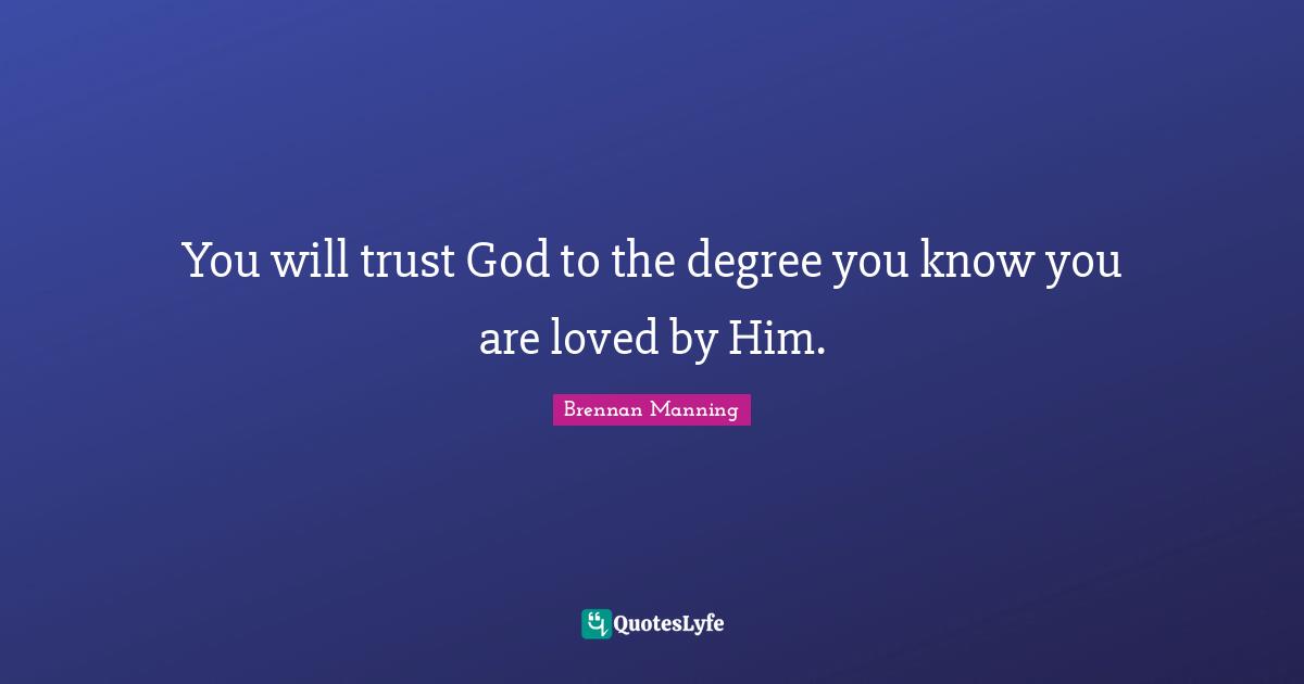 Brennan Manning Quotes: "You will trust God to the degree you know you are loved by Him."