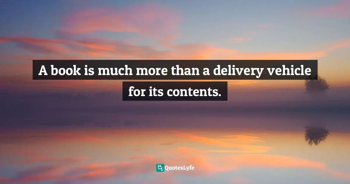 Artifacts Quotes: "A book is much more than a delivery vehicle for its contents."